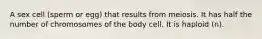 A sex cell (sperm or egg) that results from meiosis. It has half the number of chromosomes of the body cell. It is haploid (n).