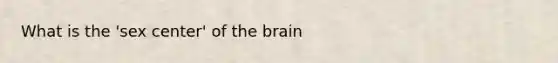 What is the 'sex center' of the brain