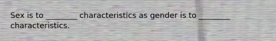 Sex is to ________ characteristics as gender is to ________ characteristics.