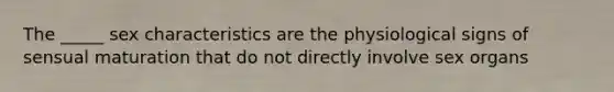 The _____ sex characteristics are the physiological signs of sensual maturation that do not directly involve sex organs