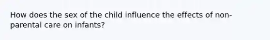 How does the sex of the child influence the effects of non-parental care on infants?