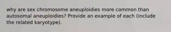 why are sex chromosome aneuploidies more common than autosomal aneuploidies? Provide an example of each (include the related karyotype).