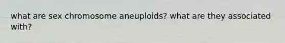 what are sex chromosome aneuploids? what are they associated with?