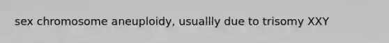 sex chromosome aneuploidy, usuallly due to trisomy XXY