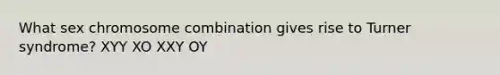 What sex chromosome combination gives rise to Turner syndrome? XYY XO XXY OY