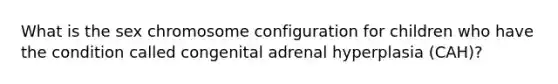 What is the sex chromosome configuration for children who have the condition called congenital adrenal hyperplasia (CAH)?