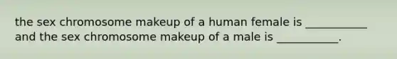 the sex chromosome makeup of a human female is ___________ and the sex chromosome makeup of a male is ___________.