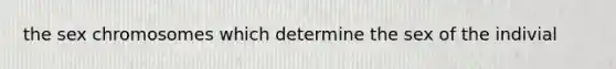 the sex chromosomes which determine the sex of the indivial