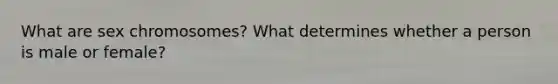 What are sex chromosomes? What determines whether a person is male or female?