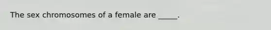 The sex chromosomes of a female are _____.