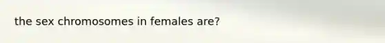 the sex chromosomes in females are?