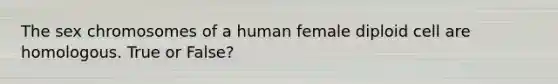 The sex chromosomes of a human female diploid cell are homologous. True or False?