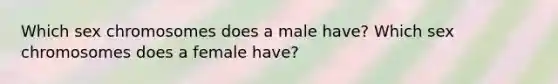 Which sex chromosomes does a male have? Which sex chromosomes does a female have?