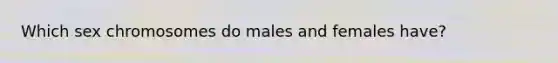 Which sex chromosomes do males and females have?