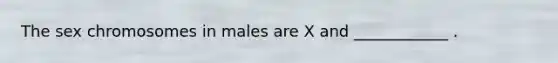 The sex chromosomes in males are X and ____________ .