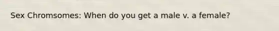 Sex Chromsomes: When do you get a male v. a female?