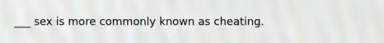 ___ sex is more commonly known as cheating.