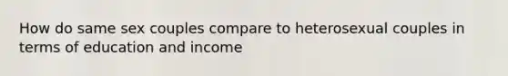 How do same sex couples compare to heterosexual couples in terms of education and income