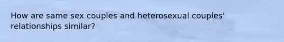 How are same sex couples and heterosexual couples' relationships similar?