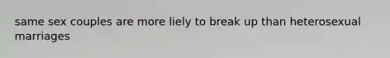 same sex couples are more liely to break up than heterosexual marriages