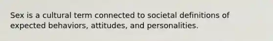 Sex is a cultural term connected to societal definitions of expected behaviors, attitudes, and personalities.