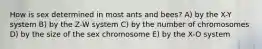 How is sex determined in most ants and bees? A) by the X-Y system B) by the Z-W system C) by the number of chromosomes D) by the size of the sex chromosome E) by the X-O system