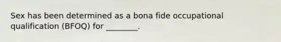 Sex has been determined as a bona fide occupational qualification (BFOQ) for ________.