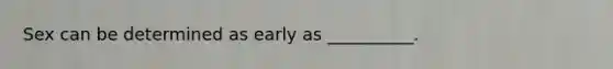 Sex can be determined as early as __________.