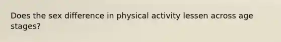 Does the sex difference in physical activity lessen across age stages?