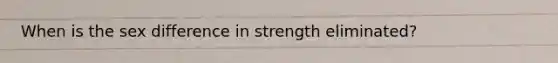 When is the sex difference in strength eliminated?