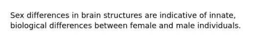 Sex differences in brain structures are indicative of innate, biological differences between female and male individuals.