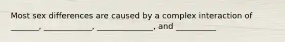 Most sex differences are caused by a complex interaction of _______, ____________, ______________, and __________