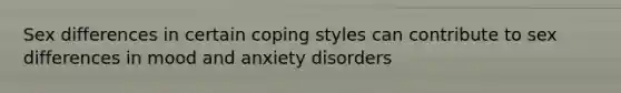 Sex differences in certain coping styles can contribute to sex differences in mood and anxiety disorders