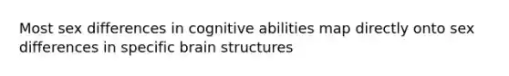 Most sex differences in cognitive abilities map directly onto sex differences in specific brain structures