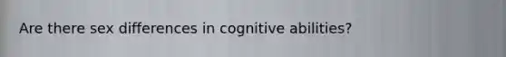 Are there sex differences in cognitive abilities?