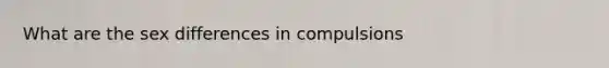 What are the sex differences in compulsions