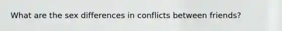 What are the sex differences in conflicts between friends?