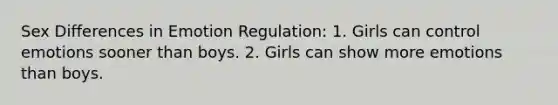 Sex Differences in Emotion Regulation: 1. Girls can control emotions sooner than boys. 2. Girls can show more emotions than boys.