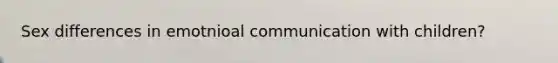 Sex differences in emotnioal communication with children?