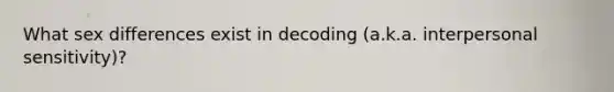 What sex differences exist in decoding (a.k.a. interpersonal sensitivity)?