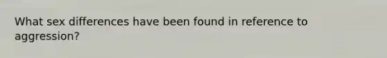 What sex differences have been found in reference to aggression?