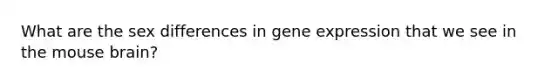 What are the sex differences in gene expression that we see in the mouse brain?