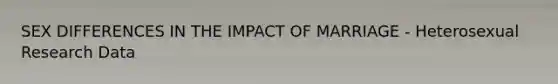 SEX DIFFERENCES IN THE IMPACT OF MARRIAGE - Heterosexual Research Data