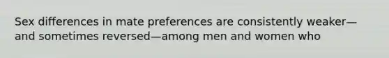 Sex differences in mate preferences are consistently weaker—and sometimes reversed—among men and women who