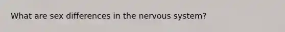 What are sex differences in the nervous system?