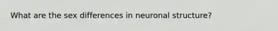 What are the sex differences in neuronal structure?