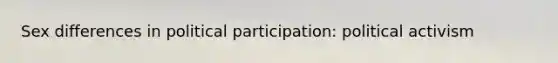 Sex differences in political participation: <a href='https://www.questionai.com/knowledge/kErwkDv2ar-political-activism' class='anchor-knowledge'>political activism</a>