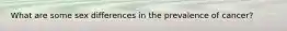 What are some sex differences in the prevalence of cancer?