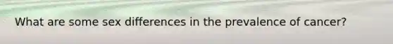 What are some sex differences in the prevalence of cancer?