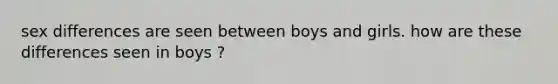 sex differences are seen between boys and girls. how are these differences seen in boys ?